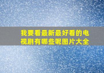 我要看最新最好看的电视剧有哪些呢图片大全