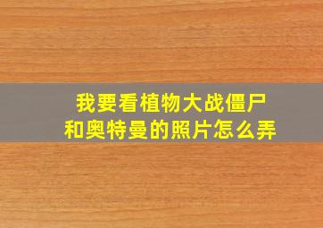 我要看植物大战僵尸和奥特曼的照片怎么弄