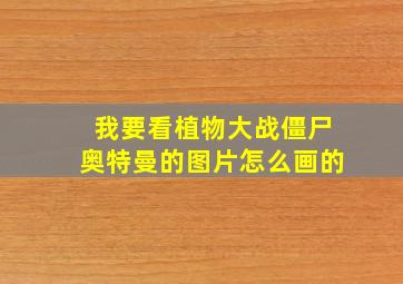 我要看植物大战僵尸奥特曼的图片怎么画的