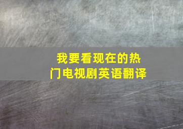 我要看现在的热门电视剧英语翻译