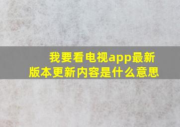 我要看电视app最新版本更新内容是什么意思