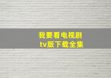 我要看电视剧tv版下载全集