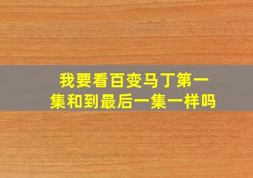 我要看百变马丁第一集和到最后一集一样吗