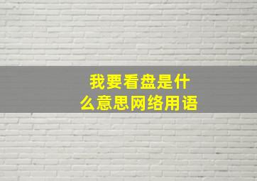 我要看盘是什么意思网络用语