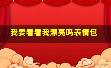 我要看看我漂亮吗表情包