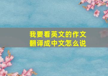 我要看英文的作文翻译成中文怎么说