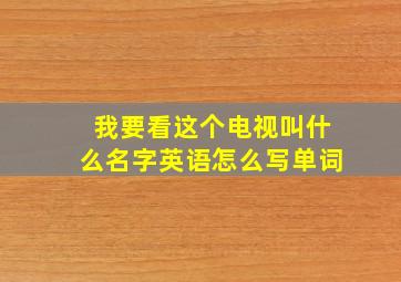 我要看这个电视叫什么名字英语怎么写单词