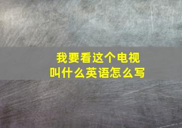 我要看这个电视叫什么英语怎么写