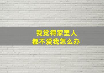 我觉得家里人都不爱我怎么办