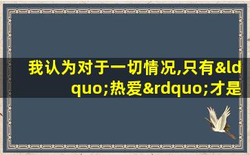 我认为对于一切情况,只有“热爱”才是最好的老师