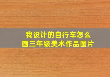 我设计的自行车怎么画三年级美术作品图片