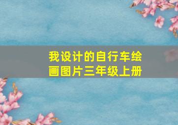 我设计的自行车绘画图片三年级上册