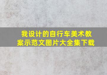 我设计的自行车美术教案示范文图片大全集下载