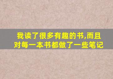 我读了很多有趣的书,而且对每一本书都做了一些笔记