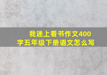 我迷上看书作文400字五年级下册语文怎么写