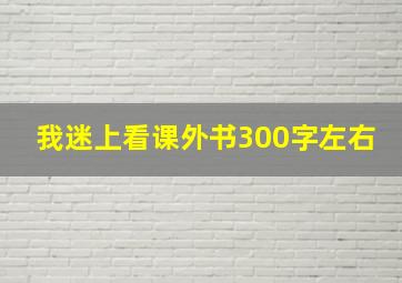 我迷上看课外书300字左右