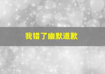 我错了幽默道歉