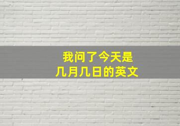 我问了今天是几月几日的英文