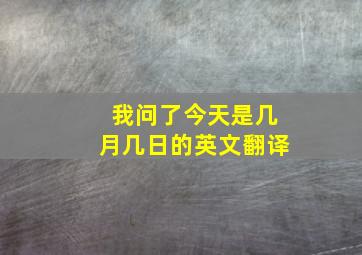 我问了今天是几月几日的英文翻译