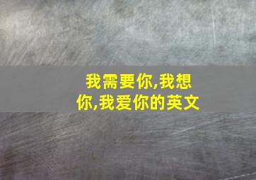 我需要你,我想你,我爱你的英文