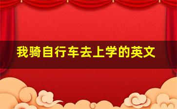 我骑自行车去上学的英文