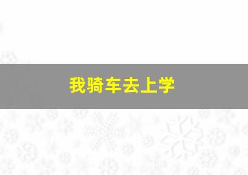 我骑车去上学