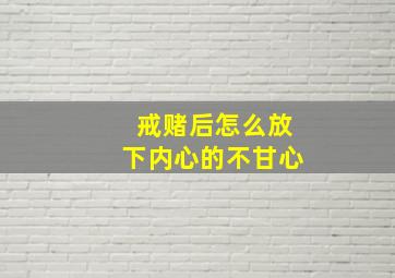 戒赌后怎么放下内心的不甘心