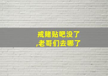 戒赌贴吧没了,老哥们去哪了