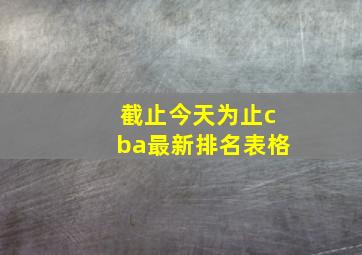 截止今天为止cba最新排名表格