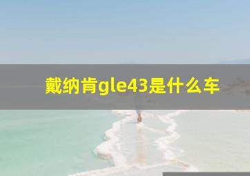 戴纳肯gle43是什么车