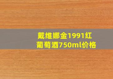 戴维娜金1991红葡萄酒750ml价格