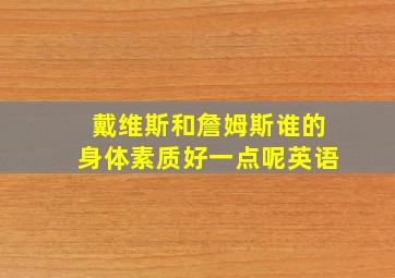 戴维斯和詹姆斯谁的身体素质好一点呢英语