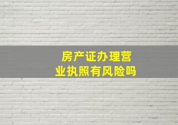 房产证办理营业执照有风险吗