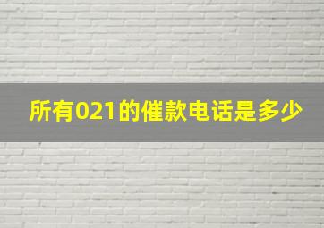 所有021的催款电话是多少