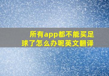 所有app都不能买足球了怎么办呢英文翻译