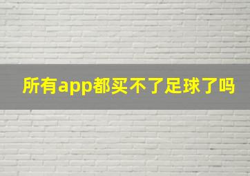 所有app都买不了足球了吗