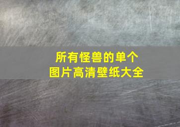 所有怪兽的单个图片高清壁纸大全