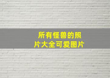 所有怪兽的照片大全可爱图片