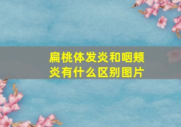 扁桃体发炎和咽颊炎有什么区别图片