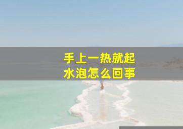 手上一热就起水泡怎么回事