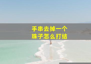 手串去掉一个珠子怎么打结