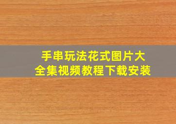 手串玩法花式图片大全集视频教程下载安装