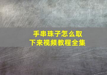 手串珠子怎么取下来视频教程全集