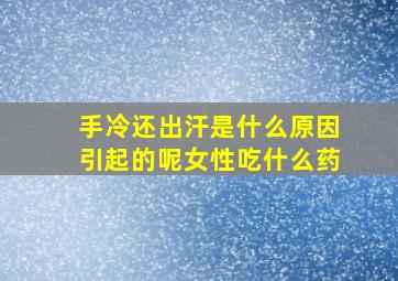 手冷还出汗是什么原因引起的呢女性吃什么药