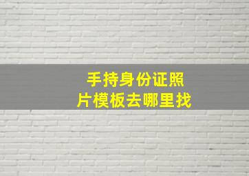 手持身份证照片模板去哪里找