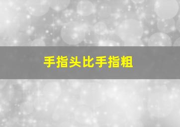 手指头比手指粗