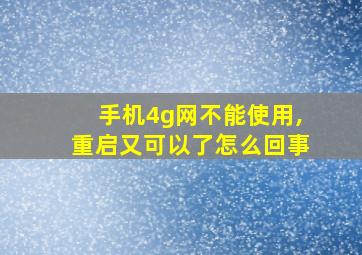 手机4g网不能使用,重启又可以了怎么回事