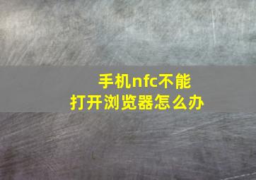 手机nfc不能打开浏览器怎么办