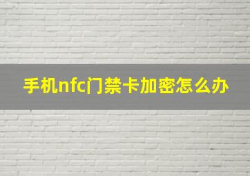 手机nfc门禁卡加密怎么办