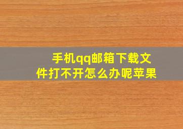 手机qq邮箱下载文件打不开怎么办呢苹果